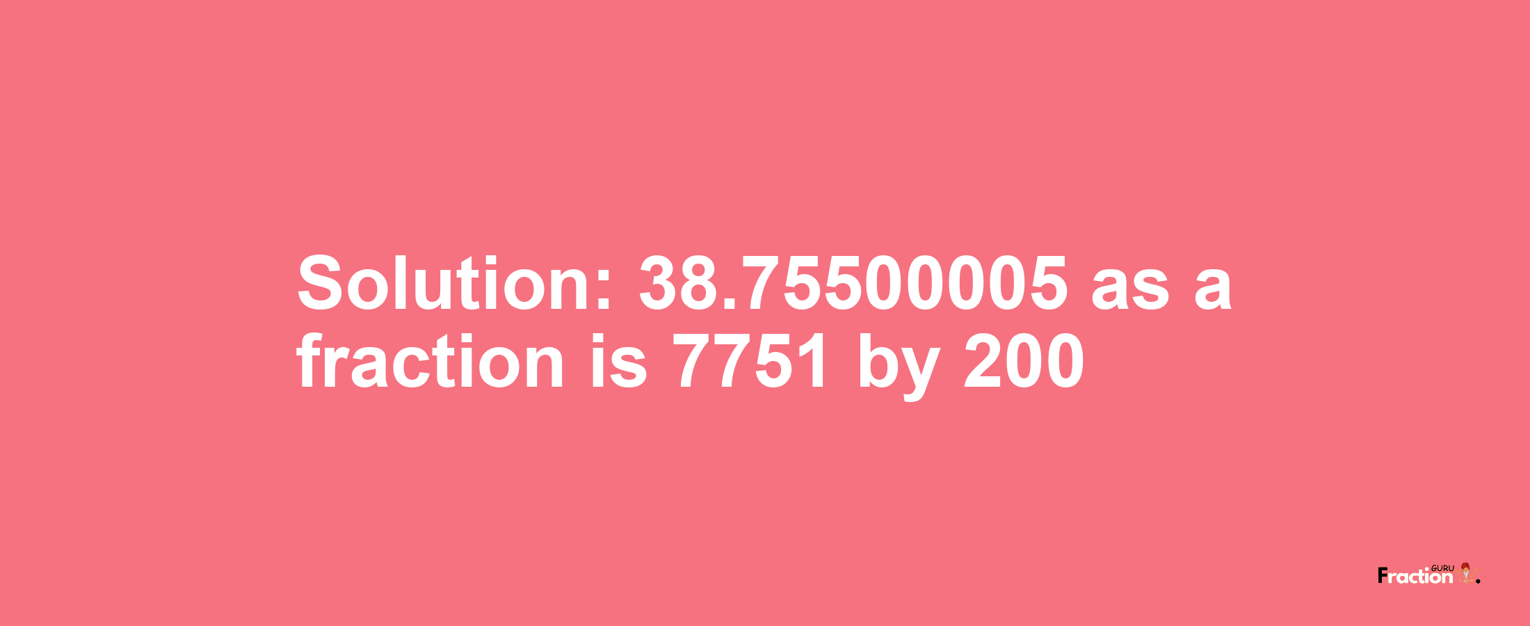 Solution:38.75500005 as a fraction is 7751/200